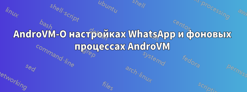 AndroVM-О настройках WhatsApp и фоновых процессах AndroVM