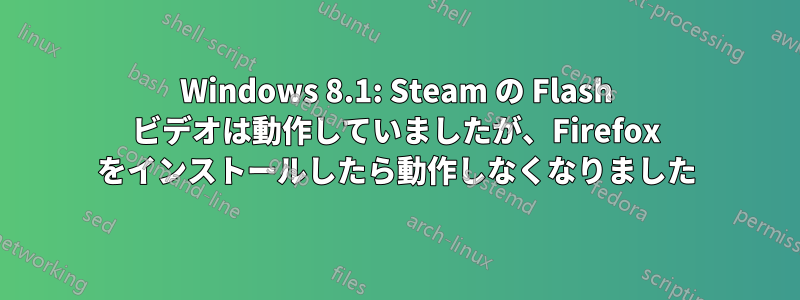 Windows 8.1: Steam の Flash ビデオは動作していましたが、Firefox をインストールしたら動作しなくなりました