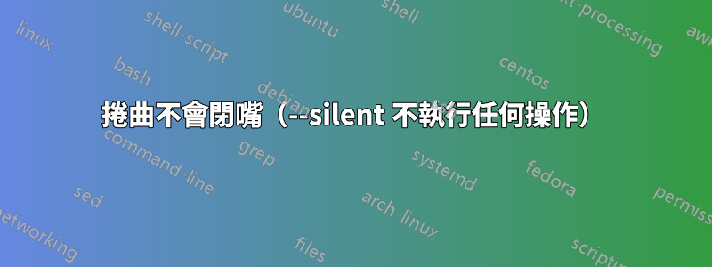 捲曲不會閉嘴（--silent 不執行任何操作）