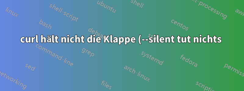 curl hält nicht die Klappe (--silent tut nichts)