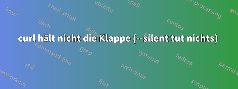 curl hält nicht die Klappe (--silent tut nichts)