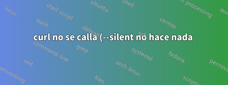 curl no se calla (--silent no hace nada)
