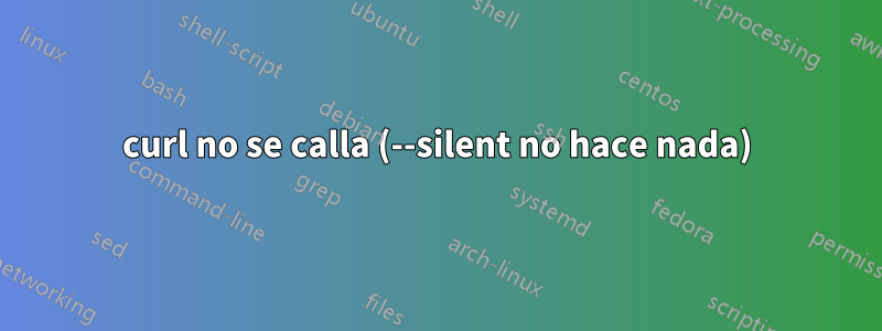 curl no se calla (--silent no hace nada)