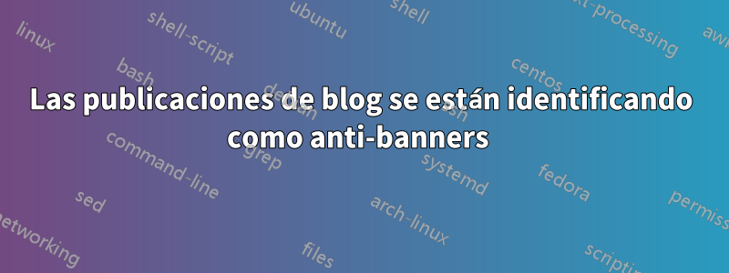Las publicaciones de blog se están identificando como anti-banners 