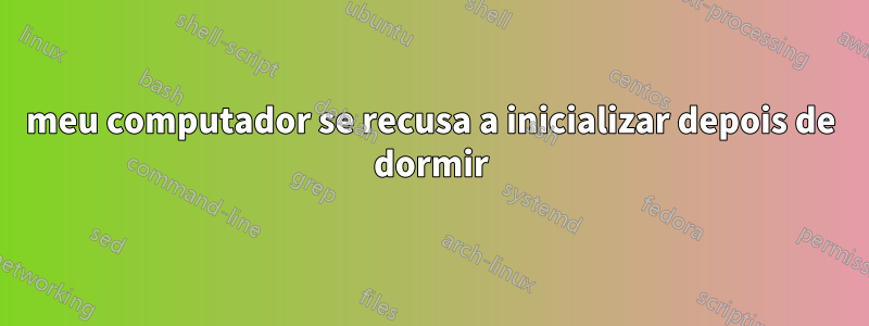 meu computador se recusa a inicializar depois de dormir