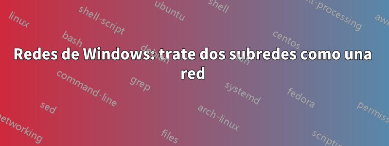 Redes de Windows: trate dos subredes como una red