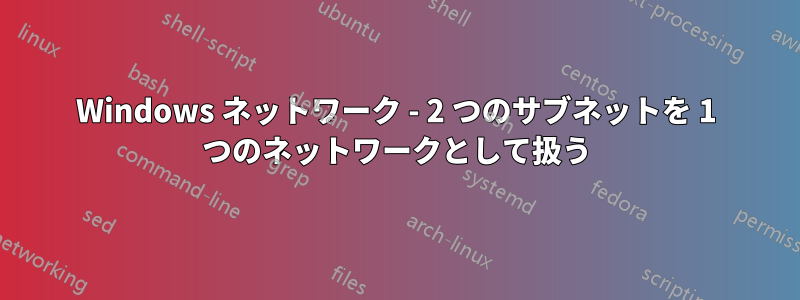 Windows ネットワーク - 2 つのサブネットを 1 つのネットワークとして扱う