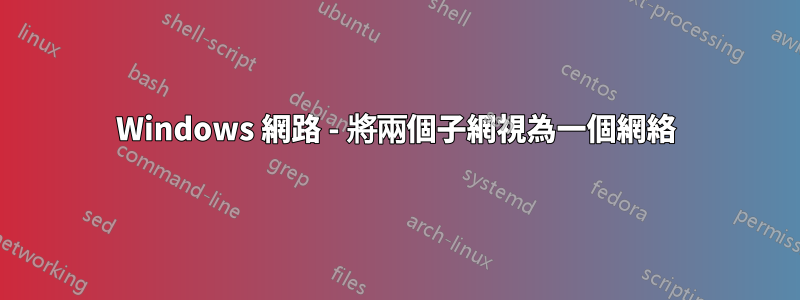 Windows 網路 - 將兩個子網視為一個網絡