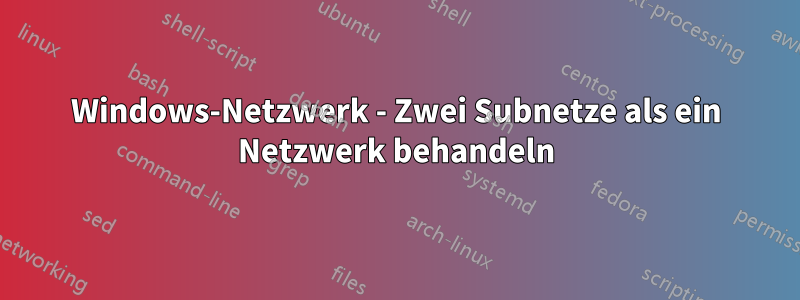 Windows-Netzwerk - Zwei Subnetze als ein Netzwerk behandeln