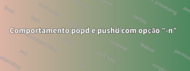 Comportamento popd e pushd com opção "-n"