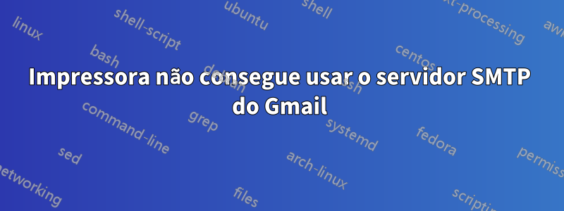 Impressora não consegue usar o servidor SMTP do Gmail