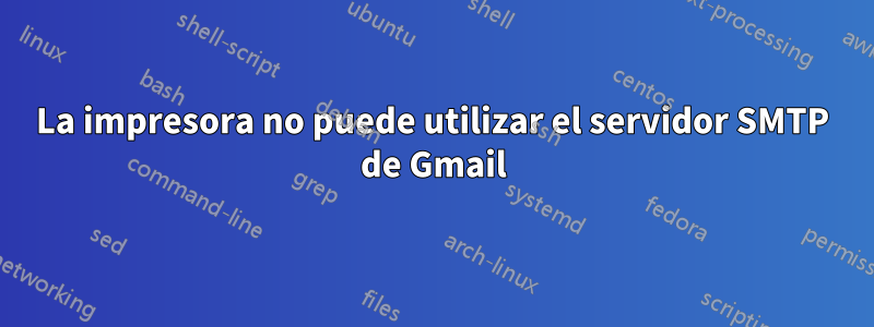 La impresora no puede utilizar el servidor SMTP de Gmail