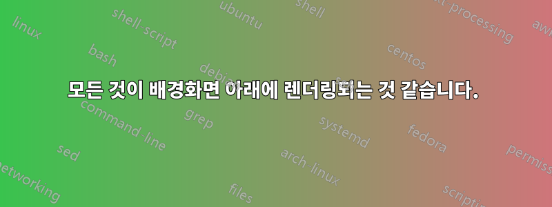 모든 것이 배경화면 아래에 렌더링되는 것 같습니다.