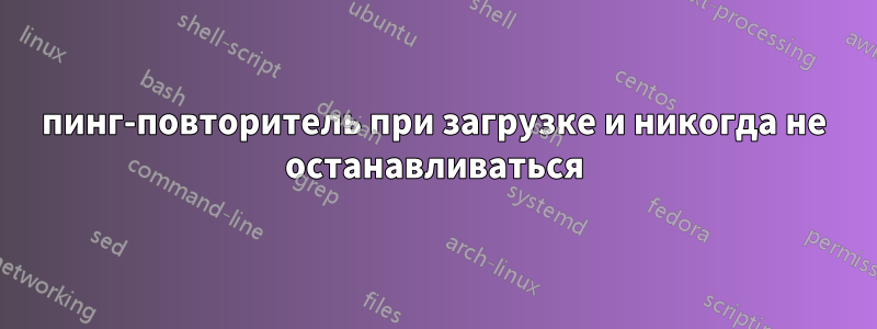 пинг-повторитель при загрузке и никогда не останавливаться
