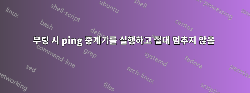 부팅 시 ping 중계기를 실행하고 절대 멈추지 않음