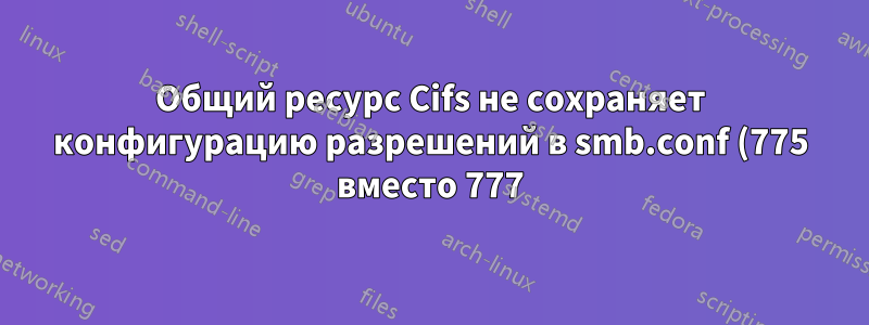 Общий ресурс Cifs не сохраняет конфигурацию разрешений в smb.conf (775 вместо 777)