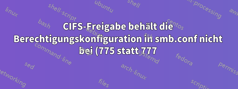 CIFS-Freigabe behält die Berechtigungskonfiguration in smb.conf nicht bei (775 statt 777)