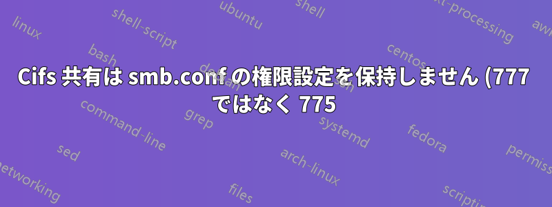 Cifs 共有は smb.conf の権限設定を保持しません (777 ではなく 775)