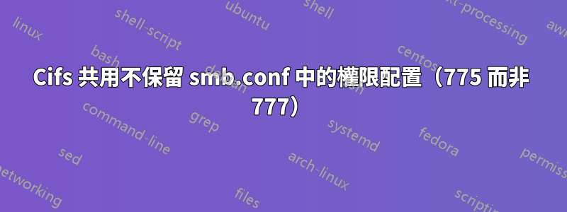 Cifs 共用不保留 smb.conf 中的權限配置（775 而非 777）