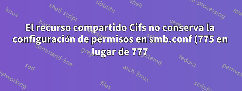 El recurso compartido Cifs no conserva la configuración de permisos en smb.conf (775 en lugar de 777)