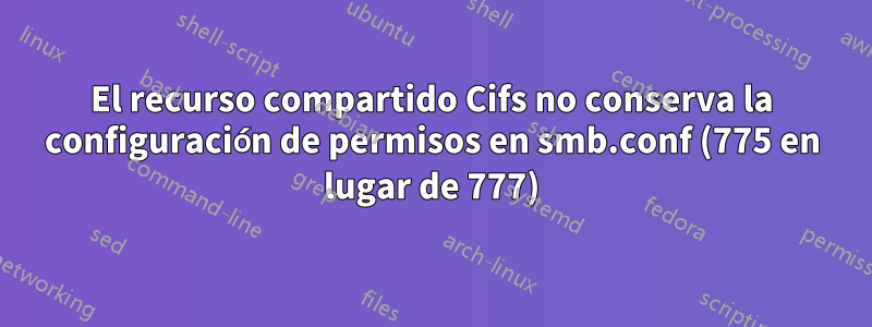 El recurso compartido Cifs no conserva la configuración de permisos en smb.conf (775 en lugar de 777)