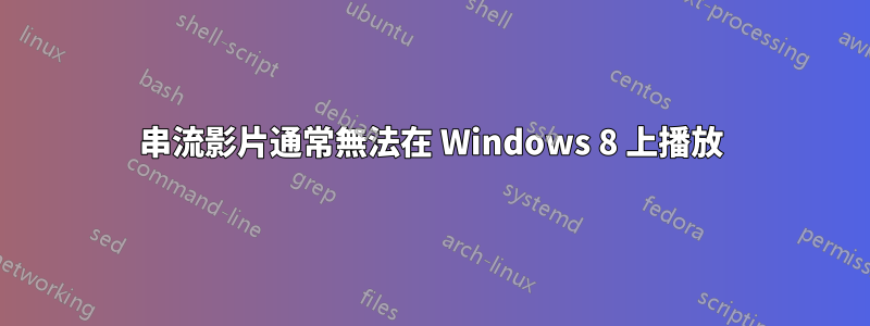 串流影片通常無法在 Windows 8 上播放