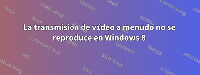 La transmisión de vídeo a menudo no se reproduce en Windows 8