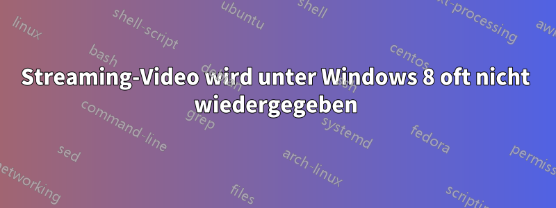 Streaming-Video wird unter Windows 8 oft nicht wiedergegeben
