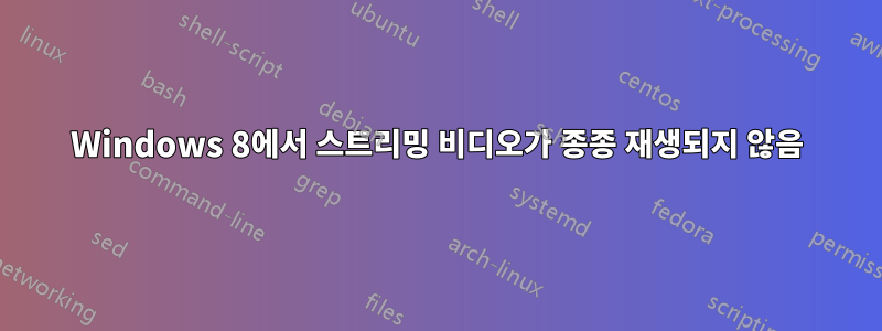 Windows 8에서 스트리밍 비디오가 종종 재생되지 않음
