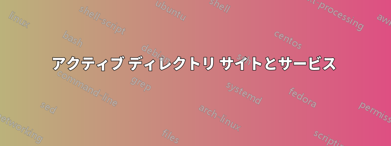 アクティブ ディレクトリ サイトとサービス