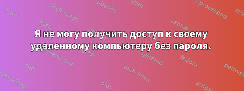 Я не могу получить доступ к своему удаленному компьютеру без пароля.