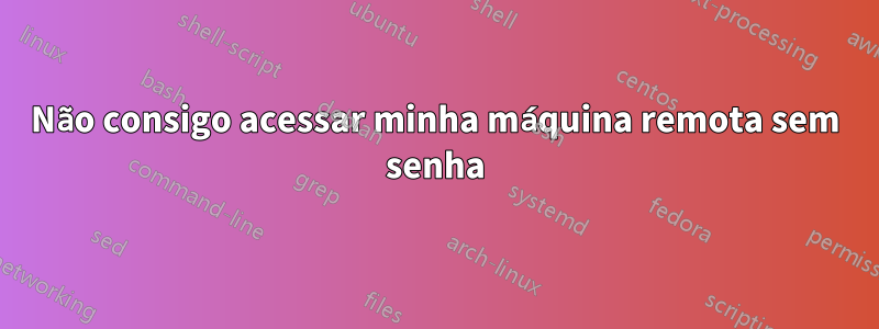 Não consigo acessar minha máquina remota sem senha