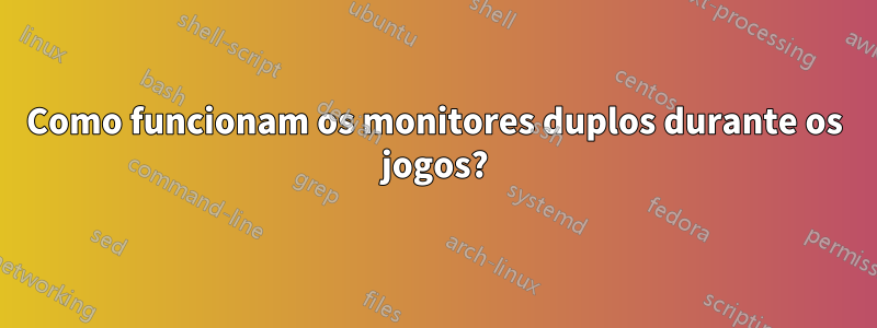 Como funcionam os monitores duplos durante os jogos?