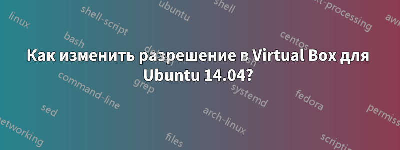 Как изменить разрешение в Virtual Box для Ubuntu 14.04?