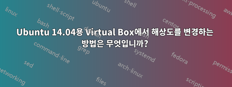 Ubuntu 14.04용 Virtual Box에서 해상도를 변경하는 방법은 무엇입니까?