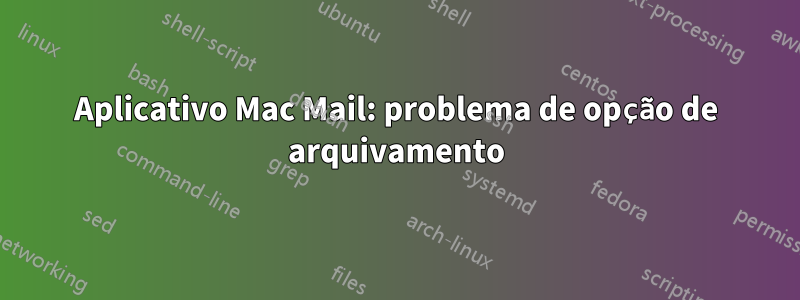 Aplicativo Mac Mail: problema de opção de arquivamento