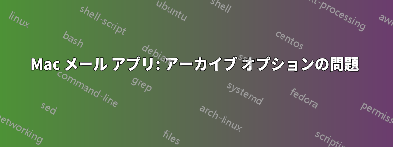 Mac メール アプリ: アーカイブ オプションの問題