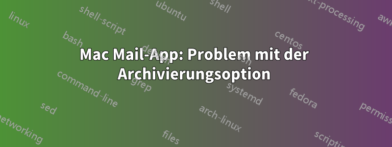 Mac Mail-App: Problem mit der Archivierungsoption
