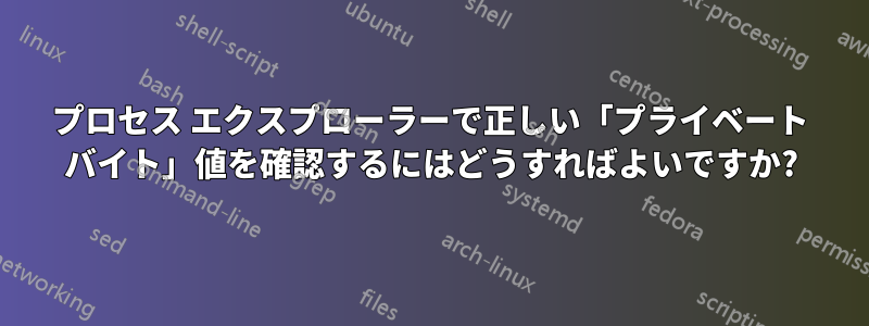 プロセス エクスプローラーで正しい「プライベート バイト」値を確認するにはどうすればよいですか?