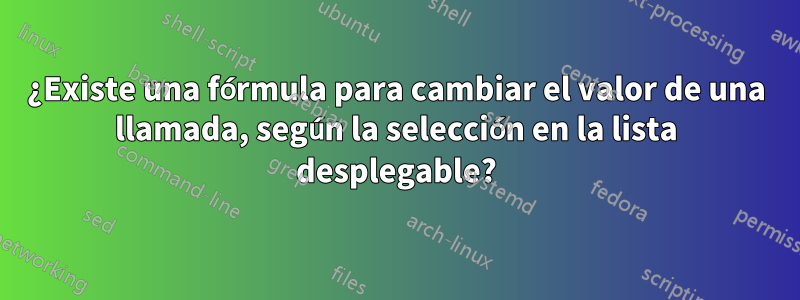 ¿Existe una fórmula para cambiar el valor de una llamada, según la selección en la lista desplegable?