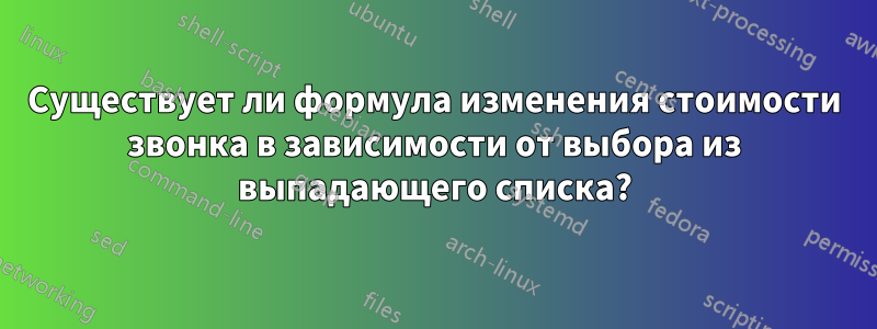 Существует ли формула изменения стоимости звонка в зависимости от выбора из выпадающего списка?