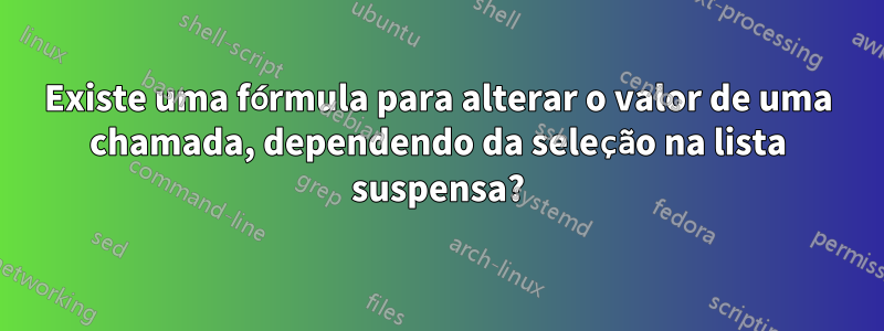 Existe uma fórmula para alterar o valor de uma chamada, dependendo da seleção na lista suspensa?