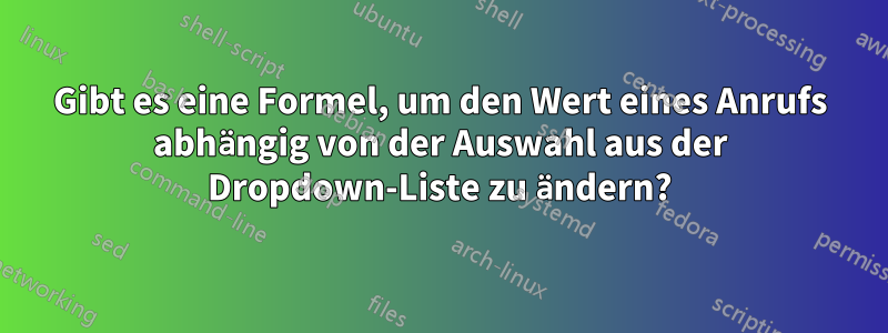 Gibt es eine Formel, um den Wert eines Anrufs abhängig von der Auswahl aus der Dropdown-Liste zu ändern?