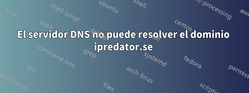 El servidor DNS no puede resolver el dominio ipredator.se