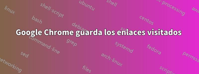 Google Chrome guarda los enlaces visitados