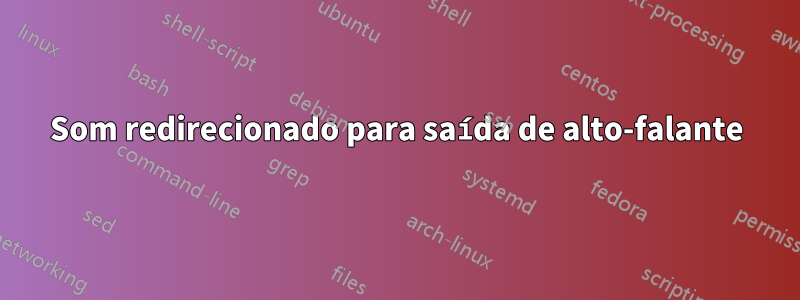 Som redirecionado para saída de alto-falante