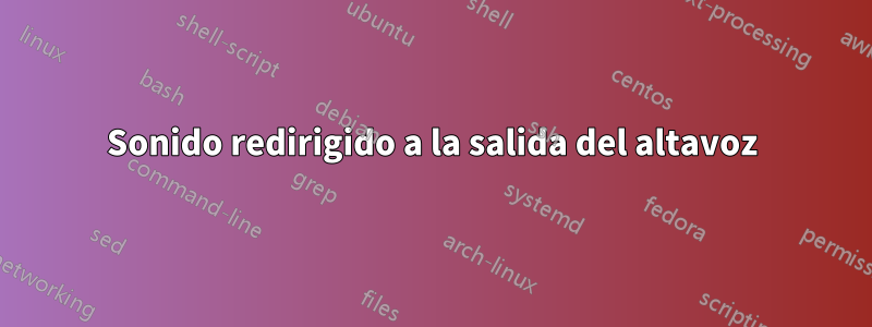 Sonido redirigido a la salida del altavoz