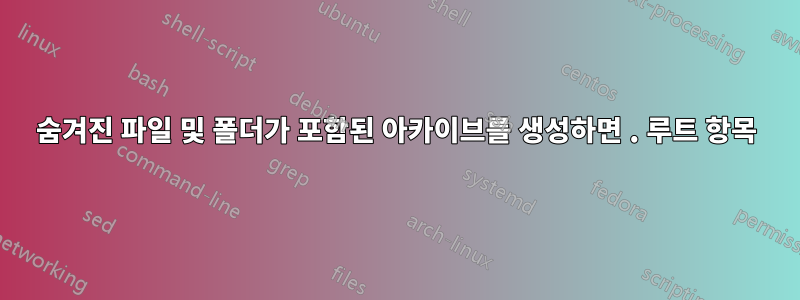 숨겨진 파일 및 폴더가 포함된 아카이브를 생성하면 . 루트 항목