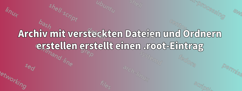 Archiv mit versteckten Dateien und Ordnern erstellen erstellt einen .root-Eintrag