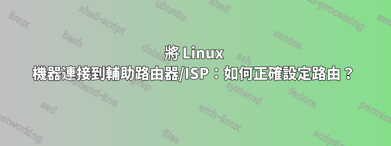 將 Linux 機器連接到輔助路由器/ISP：如何正確設定路由？